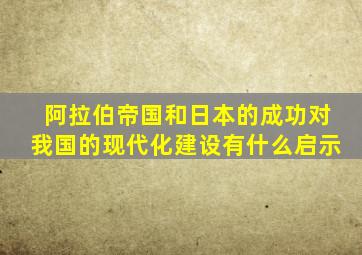 阿拉伯帝国和日本的成功对我国的现代化建设有什么启示