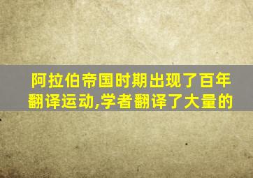 阿拉伯帝国时期出现了百年翻译运动,学者翻译了大量的