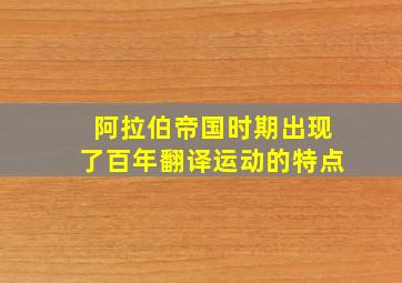 阿拉伯帝国时期出现了百年翻译运动的特点