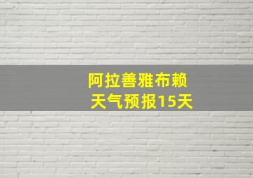 阿拉善雅布赖天气预报15天