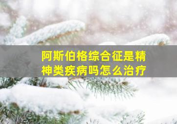 阿斯伯格综合征是精神类疾病吗怎么治疗