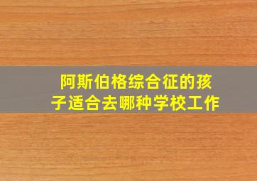 阿斯伯格综合征的孩子适合去哪种学校工作