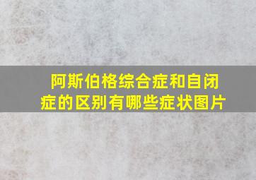 阿斯伯格综合症和自闭症的区别有哪些症状图片