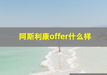 阿斯利康offer什么样