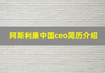 阿斯利康中国ceo简历介绍