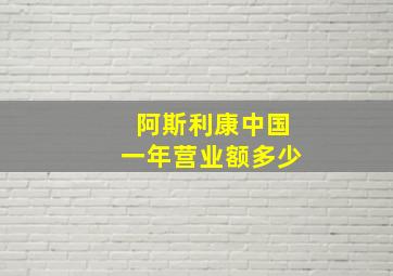 阿斯利康中国一年营业额多少