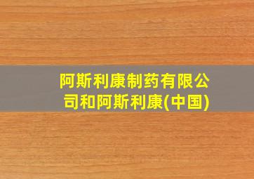 阿斯利康制药有限公司和阿斯利康(中国)