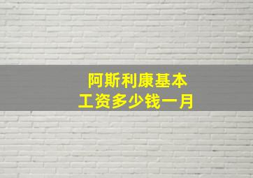 阿斯利康基本工资多少钱一月