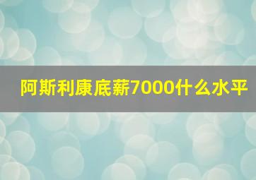 阿斯利康底薪7000什么水平