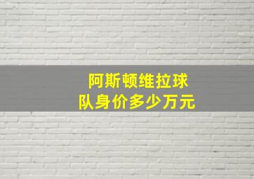 阿斯顿维拉球队身价多少万元