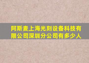 阿斯麦上海光刻设备科技有限公司深圳分公司有多少人