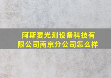 阿斯麦光刻设备科技有限公司南京分公司怎么样