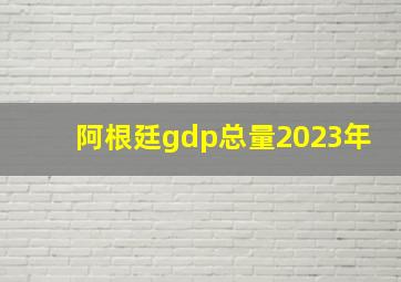 阿根廷gdp总量2023年