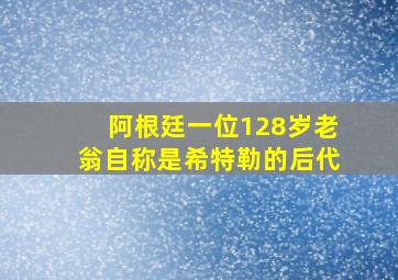 阿根廷一位128岁老翁自称是希特勒的后代