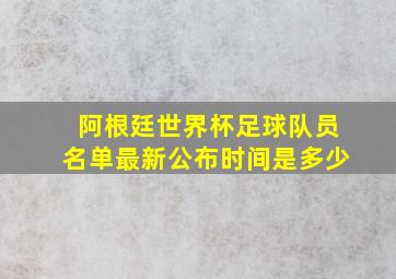 阿根廷世界杯足球队员名单最新公布时间是多少