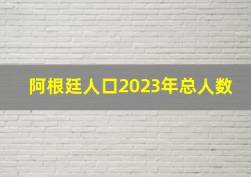 阿根廷人口2023年总人数