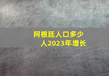 阿根廷人口多少人2023年增长