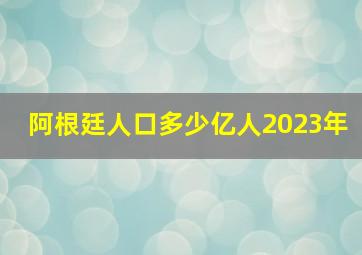 阿根廷人口多少亿人2023年