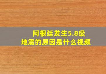 阿根廷发生5.8级地震的原因是什么视频