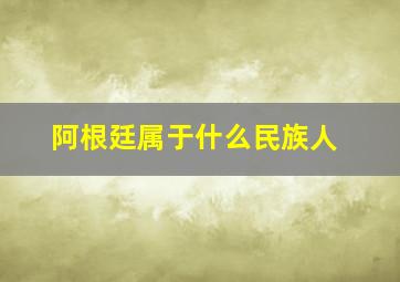 阿根廷属于什么民族人