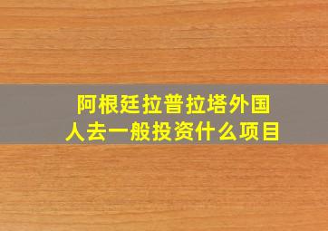 阿根廷拉普拉塔外国人去一般投资什么项目