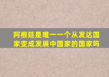 阿根廷是唯一一个从发达国家变成发展中国家的国家吗