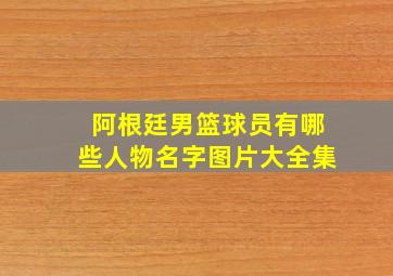 阿根廷男篮球员有哪些人物名字图片大全集