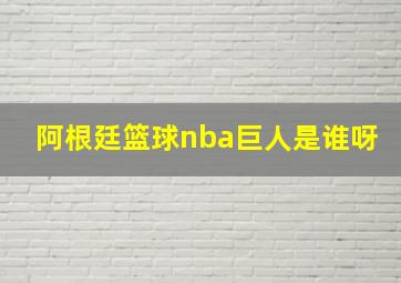 阿根廷篮球nba巨人是谁呀