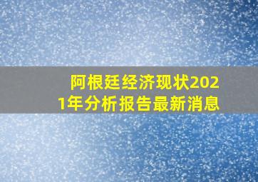 阿根廷经济现状2021年分析报告最新消息