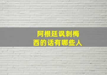 阿根廷讽刺梅西的话有哪些人