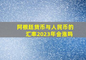 阿根廷货币与人民币的汇率2023年会涨吗