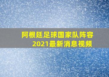 阿根廷足球国家队阵容2021最新消息视频