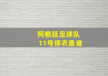 阿根廷足球队11号球衣是谁