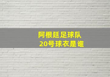 阿根廷足球队20号球衣是谁