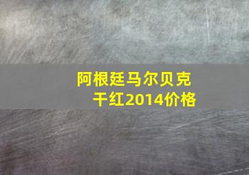 阿根廷马尔贝克干红2014价格