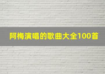 阿梅演唱的歌曲大全100首