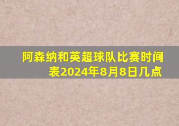 阿森纳和英超球队比赛时间表2024年8月8日几点