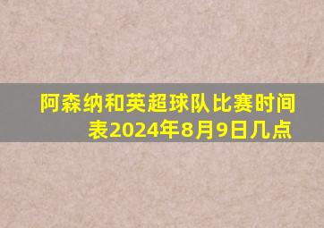 阿森纳和英超球队比赛时间表2024年8月9日几点