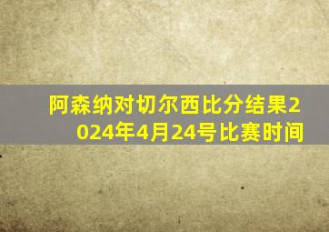 阿森纳对切尔西比分结果2024年4月24号比赛时间