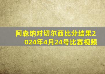 阿森纳对切尔西比分结果2024年4月24号比赛视频