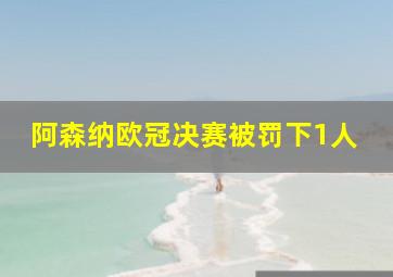 阿森纳欧冠决赛被罚下1人