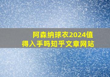 阿森纳球衣2024值得入手吗知乎文章网站