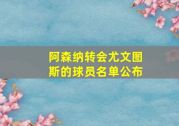 阿森纳转会尤文图斯的球员名单公布