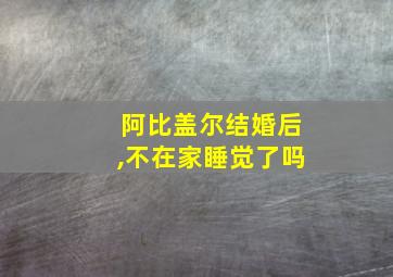 阿比盖尔结婚后,不在家睡觉了吗