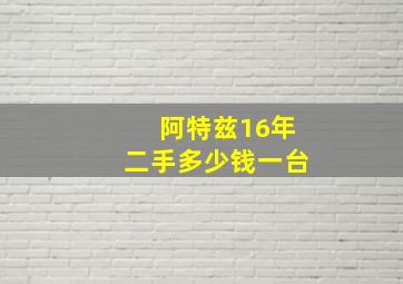 阿特兹16年二手多少钱一台