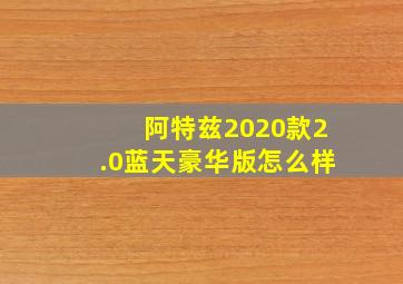 阿特兹2020款2.0蓝天豪华版怎么样