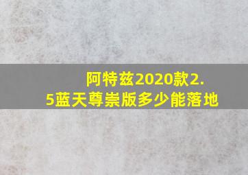 阿特兹2020款2.5蓝天尊崇版多少能落地