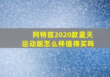 阿特兹2020款蓝天运动版怎么样值得买吗