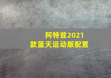 阿特兹2021款蓝天运动版配置