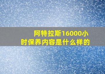 阿特拉斯16000小时保养内容是什么样的